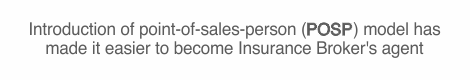 Introduction of point-of-sales-person (PoSP) model has made it easier to become Insurance Broker's agent
                                                      